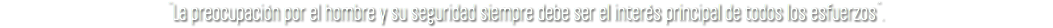 ¨La preocupación por el hombre y su seguridad siempre debe ser el interés principal de todos los esfuerzos¨.